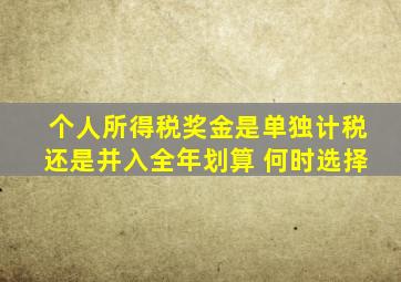 个人所得税奖金是单独计税还是并入全年划算 何时选择